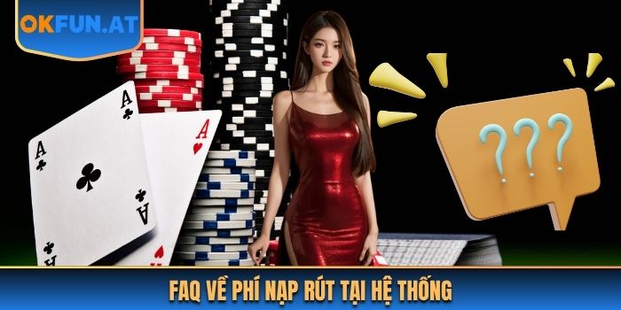 FAQ về phí nạp rút tại hệ thống