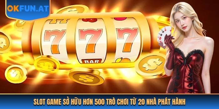 Slot game sở hữu hơn 500 trò chơi từ 20 nhà phát hành